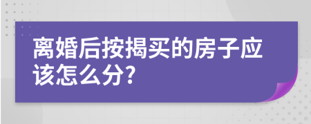 离婚后按揭买的房子应该怎么分?