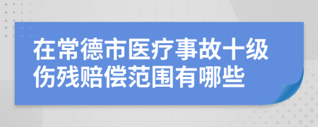 在常德市医疗事故十级伤残赔偿范围有哪些