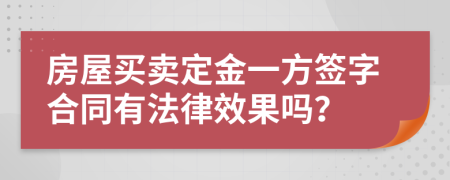 房屋买卖定金一方签字合同有法律效果吗？