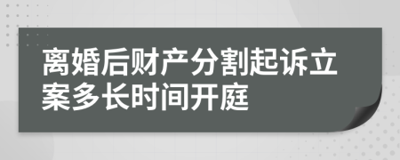 离婚后财产分割起诉立案多长时间开庭