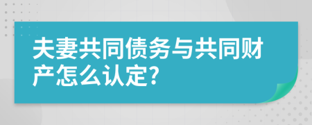 夫妻共同债务与共同财产怎么认定?