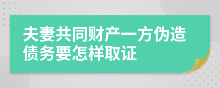 夫妻共同财产一方伪造债务要怎样取证