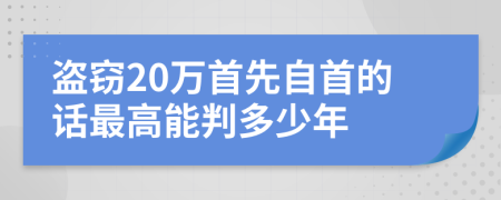 盗窃20万首先自首的话最高能判多少年