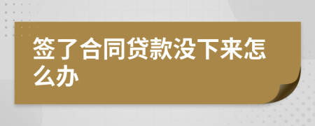 签了合同贷款没下来怎么办