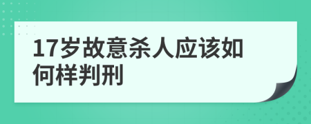 17岁故意杀人应该如何样判刑