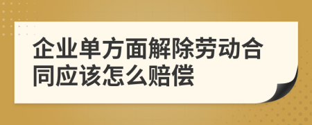 企业单方面解除劳动合同应该怎么赔偿