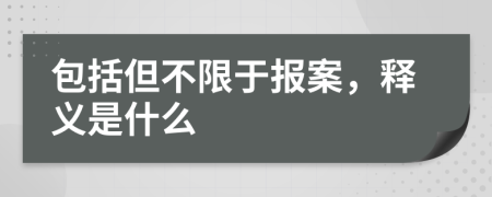 包括但不限于报案，释义是什么