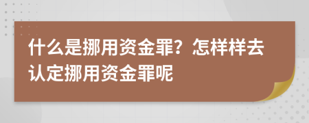 什么是挪用资金罪？怎样样去认定挪用资金罪呢