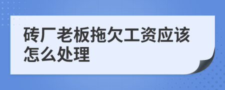 砖厂老板拖欠工资应该怎么处理