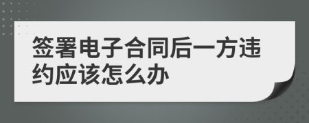 签署电子合同后一方违约应该怎么办