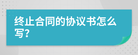 终止合同的协议书怎么写？