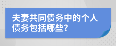 夫妻共同债务中的个人债务包括哪些？