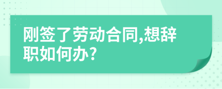 刚签了劳动合同,想辞职如何办?