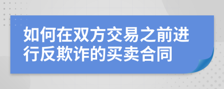 如何在双方交易之前进行反欺诈的买卖合同