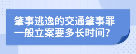 肇事逃逸的交通肇事罪一般立案要多长时间？