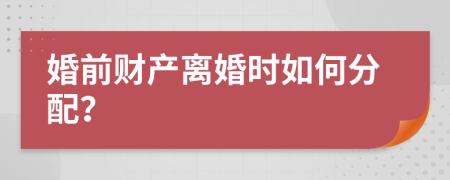 婚前财产离婚时如何分配？