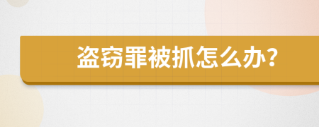 盗窃罪被抓怎么办？