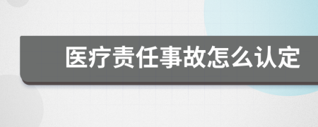 医疗责任事故怎么认定