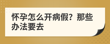 怀孕怎么开病假？那些办法要去