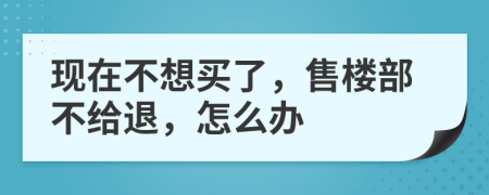 现在不想买了，售楼部不给退，怎么办