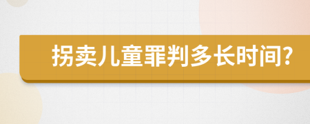 拐卖儿童罪判多长时间?