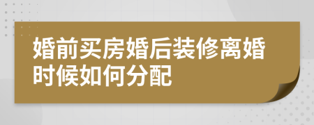 婚前买房婚后装修离婚时候如何分配