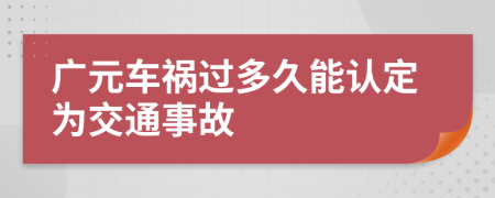 广元车祸过多久能认定为交通事故