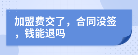 加盟费交了，合同没签，钱能退吗