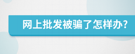 网上批发被骗了怎样办?