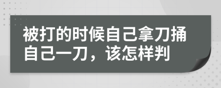 被打的时候自己拿刀捅自己一刀，该怎样判