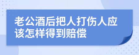 老公酒后把人打伤人应该怎样得到赔偿