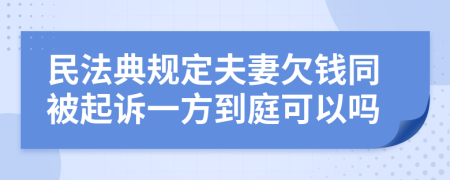 民法典规定夫妻欠钱同被起诉一方到庭可以吗