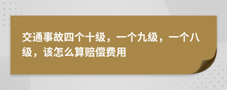 交通事故四个十级，一个九级，一个八级，该怎么算赔偿费用