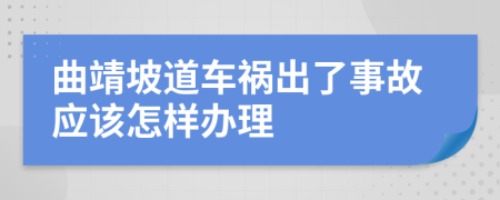 曲靖坡道车祸出了事故应该怎样办理