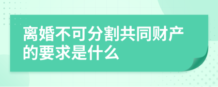 离婚不可分割共同财产的要求是什么