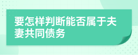 要怎样判断能否属于夫妻共同债务