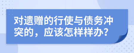 对遗赠的行使与债务冲突的，应该怎样样办？