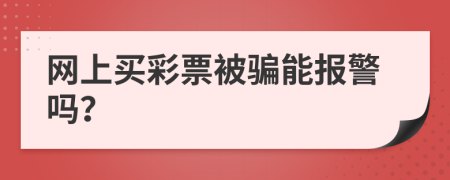 网上买彩票被骗能报警吗？