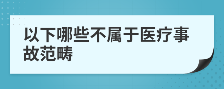 以下哪些不属于医疗事故范畴