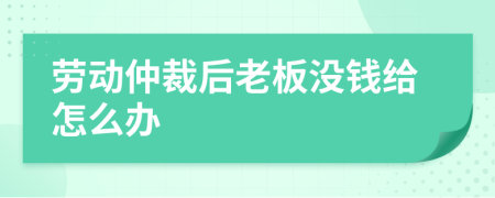 劳动仲裁后老板没钱给怎么办