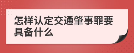 怎样认定交通肇事罪要具备什么