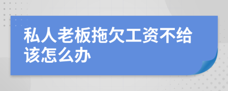 私人老板拖欠工资不给该怎么办