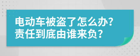 电动车被盗了怎么办？责任到底由谁来负？