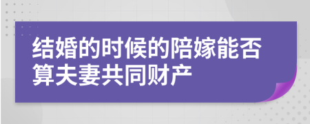 结婚的时候的陪嫁能否算夫妻共同财产
