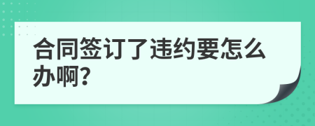 合同签订了违约要怎么办啊？