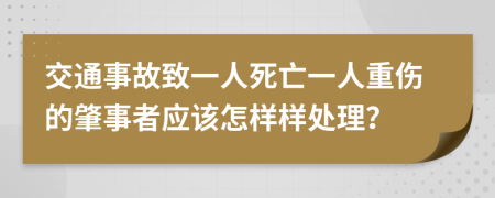 交通事故致一人死亡一人重伤的肇事者应该怎样样处理？