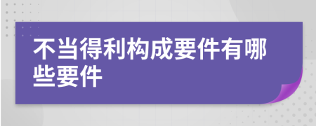 不当得利构成要件有哪些要件