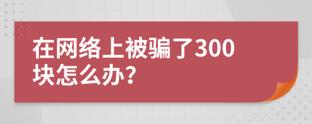 在网络上被骗了300块怎么办？