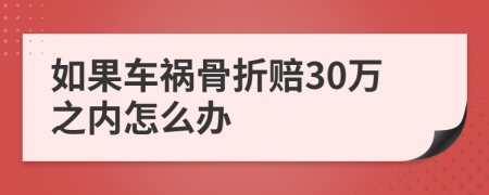 如果车祸骨折赔30万之内怎么办