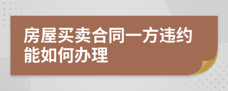 房屋买卖合同一方违约能如何办理